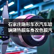 石家庄隐形车衣汽车玻璃隔热膜车身改色膜全攻略 石家庄隐形车衣汽车玻璃隔热膜车身改色膜全攻略