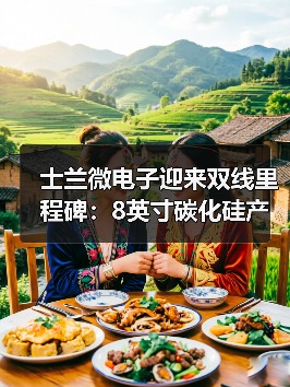 士兰微电子迎来双线里程碑:8英寸碳化硅产线通线,12英寸高端模拟芯片产线同步开工(图3) 士兰微电子迎来双线里程碑:8英寸碳化硅产线通线,12英寸高端模拟芯片产线同步开工(图3)