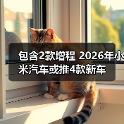包含2款增程 2026年小米汽车或推4款新车(图4) 包含2款增程 2026年小米汽车或推4款新车(图4)
