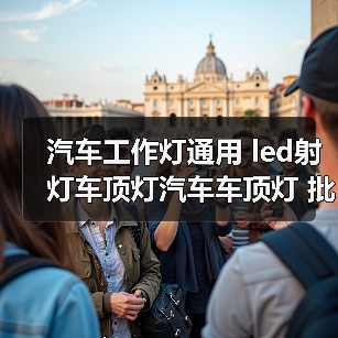 汽车通用led射灯车顶灯批发指南|选购与应用技巧 汽车通用led射灯车顶灯批发指南|选购与应用技巧