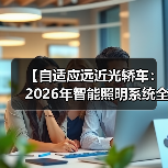 【自适应远近光轿车:2026年智能照明系统全面解析】(图4) 【自适应远近光轿车:2026年智能照明系统全面解析】(图4)