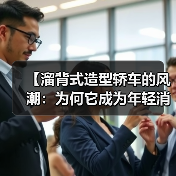 【溜背式造型轿车的风潮:为何它成为年轻消费者的不二之选?】(图3) 【溜背式造型轿车的风潮:为何它成为年轻消费者的不二之选?】(图3)