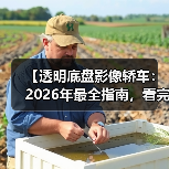 【透明底盘影像轿车:2026年最全指南,看完少走3年弯路】(图2) 【透明底盘影像轿车:2026年最全指南,看完少走3年弯路】(图2)