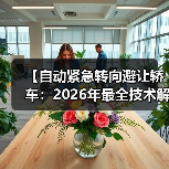 【自动紧急转向避让轿车:2026年最全技术解析与选购指南】(图1) 【自动紧急转向避让轿车:2026年最全技术解析与选购指南】(图1)