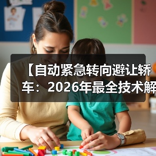 【自动紧急转向避让轿车:2026年最全技术解析与选购指南】(图2) 【自动紧急转向避让轿车:2026年最全技术解析与选购指南】(图2)