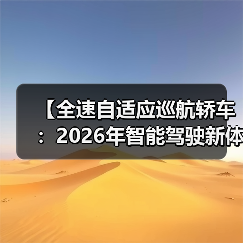 【全速自适应巡航轿车:2026年智能驾驶新体验完全解析】 【全速自适应巡航轿车:2026年智能驾驶新体验完全解析】