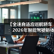 【全速自适应巡航轿车:2026年智能驾驶新体验完全解析】 【全速自适应巡航轿车:2026年智能驾驶新体验完全解析】