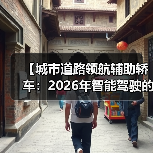 【城市道路领航辅助轿车:2026年智能驾驶的终极体验指南】 【城市道路领航辅助轿车:2026年智能驾驶的终极体验指南】