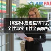 【流媒体后视镜轿车安全性与实用性全面解析,2026年最新选购指南】(图3) 【流媒体后视镜轿车安全性与实用性全面解析,2026年最新选购指南】(图3)