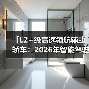 【L2+级高速领航辅助轿车:2026年智能驾驶新体验全面解析】(图1) 【L2+级高速领航辅助轿车:2026年智能驾驶新体验全面解析】(图1)