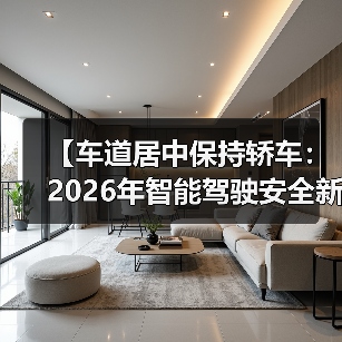 【车道居中保持轿车:2026年智能驾驶安全新标准全面解析】(图1) 【车道居中保持轿车:2026年智能驾驶安全新标准全面解析】(图1)