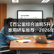 【百公里综合油耗5升家用轿车推荐:2026年省油车型终极指南】(图4) 【百公里综合油耗5升家用轿车推荐:2026年省油车型终极指南】(图4)