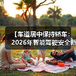 【车道居中保持轿车:2026年智能驾驶安全新标准全面解析】(图3) 【车道居中保持轿车:2026年智能驾驶安全新标准全面解析】(图3)