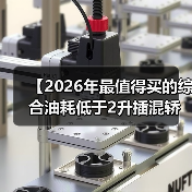 【2026年最值得买的综合油耗低于2升插混轿车,这5款不看后悔】(图1) 【2026年最值得买的综合油耗低于2升插混轿车,这5款不看后悔】(图1)