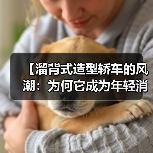 【溜背式造型轿车的风潮:为何它成为年轻消费者的不二之选?】(图1) 【溜背式造型轿车的风潮:为何它成为年轻消费者的不二之选?】(图1)