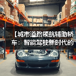 【城市道路领航辅助轿车:智能驾驶新时代的出行革命】(图4) 【城市道路领航辅助轿车:智能驾驶新时代的出行革命】(图4)