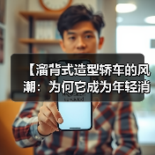 【溜背式造型轿车的风潮:为何它成为年轻消费者的不二之选?】(图2) 【溜背式造型轿车的风潮:为何它成为年轻消费者的不二之选?】(图2)