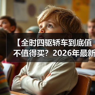 【全时四驱轿车到底值不值得买?2026年最新选购指南】(图1) 【全时四驱轿车到底值不值得买?2026年最新选购指南】(图1)