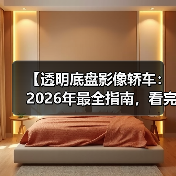 【透明底盘影像轿车:2026年最全指南,看完少走3年弯路】(图3) 【透明底盘影像轿车:2026年最全指南,看完少走3年弯路】(图3)
