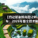 【自动紧急转向避让轿车:2026年最全技术解析与选购指南】(图4) 【自动紧急转向避让轿车:2026年最全技术解析与选购指南】(图4)