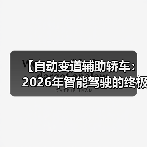 【自动变道辅助轿车:2026年智能驾驶的终极选择指南】(图4) 【自动变道辅助轿车:2026年智能驾驶的终极选择指南】(图4)