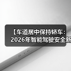 【车道居中保持轿车:2026年智能驾驶安全新标准全面解析】(图1) 【车道居中保持轿车:2026年智能驾驶安全新标准全面解析】(图1)