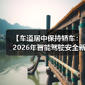 【车道居中保持轿车:2026年智能驾驶安全新标准全面解析】(图2) 【车道居中保持轿车:2026年智能驾驶安全新标准全面解析】(图2)
