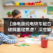 【换电版纯电轿车能否破解里程焦虑?深度解析背后的技术逻辑】(图1) 【换电版纯电轿车能否破解里程焦虑?深度解析背后的技术逻辑】(图1)