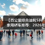 【百公里综合油耗5升家用轿车推荐:2026年省油车型终极指南】(图2) 【百公里综合油耗5升家用轿车推荐:2026年省油车型终极指南】(图2)