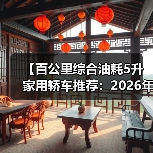 【百公里综合油耗5升家用轿车推荐:2026年省油车型终极指南】(图3) 【百公里综合油耗5升家用轿车推荐:2026年省油车型终极指南】(图3)