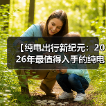 【纯电出行新纪元:2026年最值得入手的纯电超长续航轿车盘点】(图3) 【纯电出行新纪元:2026年最值得入手的纯电超长续航轿车盘点】(图3)