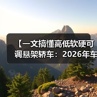 【一文搞懂高低软硬可调悬架轿车：2026年车主必看的15项核心配置指南】（图3）