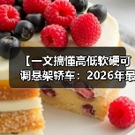 【一文搞懂高低软硬可调悬架轿车:2026年最新选购指南】(图3) 【一文搞懂高低软硬可调悬架轿车:2026年最新选购指南】(图3)