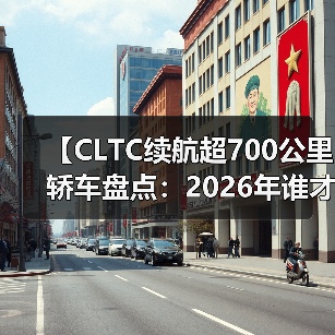 【CLTC续航超700公里轿车盘点：2026年谁才是长途出行王者？】（图3）