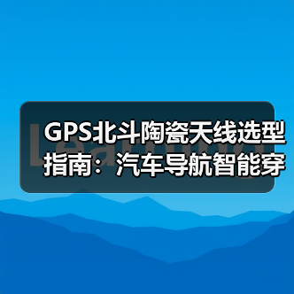 GPS北斗陶瓷天线选型指南:汽车导航智能穿戴应用解析(图2) GPS北斗陶瓷天线选型指南:汽车导航智能穿戴应用解析(图2)