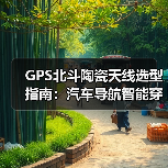 GPS北斗陶瓷天线选型指南:汽车导航智能穿戴应用解析(图3) GPS北斗陶瓷天线选型指南:汽车导航智能穿戴应用解析(图3)