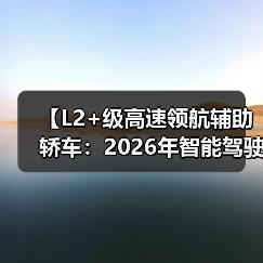 【L2+级高速领航辅助轿车:2026年智能驾驶新体验全面解析】(图1) 【L2+级高速领航辅助轿车:2026年智能驾驶新体验全面解析】(图1)