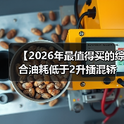 【2026年最值得买的综合油耗低于2升插混轿车,这5款不看后悔】(图3) 【2026年最值得买的综合油耗低于2升插混轿车,这5款不看后悔】(图3)