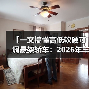 【一文搞懂高低软硬可调悬架轿车:2026年车主必看的15项核心配置指南】(图1) 【一文搞懂高低软硬可调悬架轿车:2026年车主必看的15项核心配置指南】(图1)