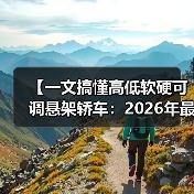 【一文搞懂高低软硬可调悬架轿车：2026年最新选购指南】（图2）