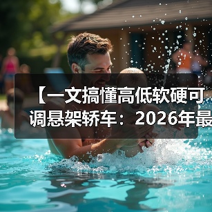 【一文搞懂高低软硬可调悬架轿车：2026年最新选购指南】（图4）