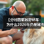 【分时四驱越野轿车:为什么2026年仍是城市SUV的终极选择?】(图1) 【分时四驱越野轿车:为什么2026年仍是城市SUV的终极选择?】(图1)