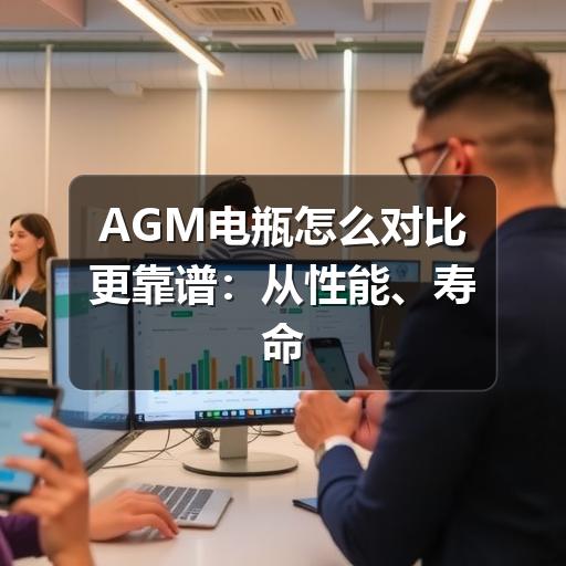 AGM电瓶怎么对比更靠谱：从性能、寿命到用车场景看差异